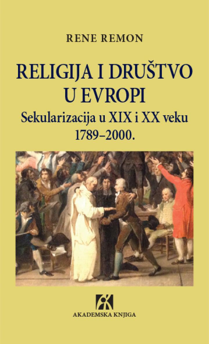 RELIGIJA I DRUŠTVO U EVROPI. SEKULARIZACIJA U XIX I XX VEKU 1789- 2000, RENE REMON