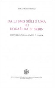Da li smo sišli s uma ili Dokaži da si Srbin - O etnonacionalizmu i o nama