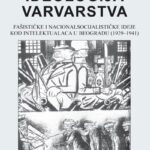 Ideologija varvarstva: fašističke i nacionalsocijalističke ideje kod intelektualaca u Beogradu (1929-1941)