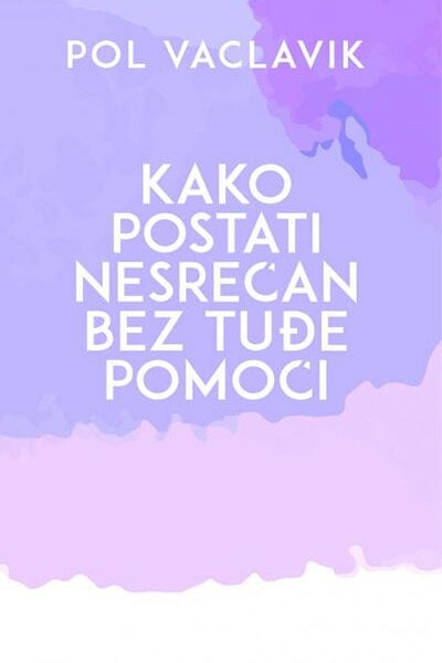Kako postati nesrećan bez tuđe pomoći