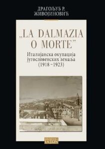 La Dalmazia o morte: Italijanska okupacija jugoslovenskih zemalja 1918-1923