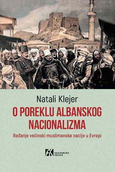 O poreklu albanskog nacionalizma : rađanje većinski muslimanske nacije u Evropi