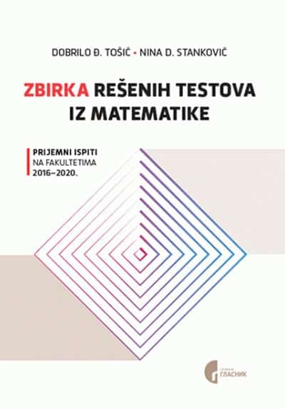 Zbirka rešenih testova iz matematike: prijemni ispiti na fakultetima 2016.-2020.